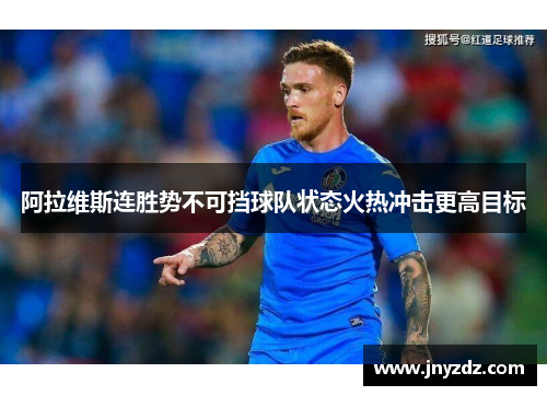 阿拉维斯连胜势不可挡球队状态火热冲击更高目标