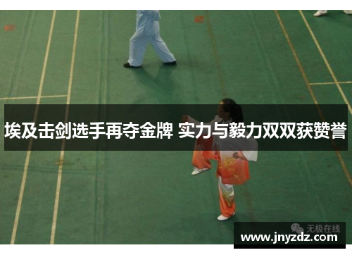 埃及击剑选手再夺金牌 实力与毅力双双获赞誉