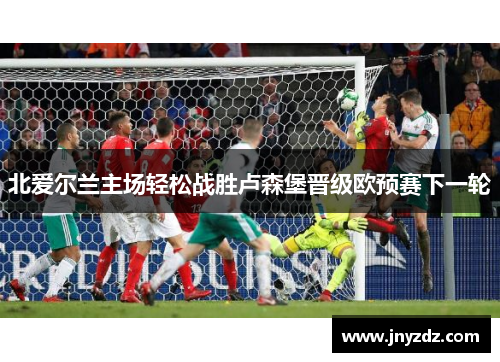 北爱尔兰主场轻松战胜卢森堡晋级欧预赛下一轮