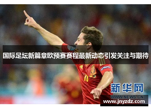 国际足坛新篇章欧预赛赛程最新动态引发关注与期待