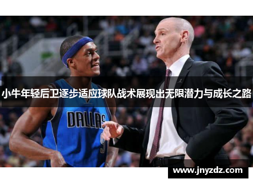 小牛年轻后卫逐步适应球队战术展现出无限潜力与成长之路