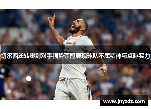 切尔西逆转零封对手强势夺冠展现球队不屈精神与卓越实力