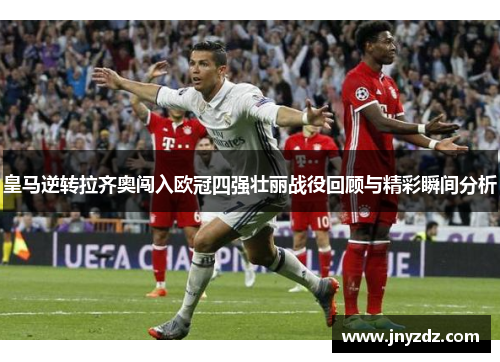 皇马逆转拉齐奥闯入欧冠四强壮丽战役回顾与精彩瞬间分析