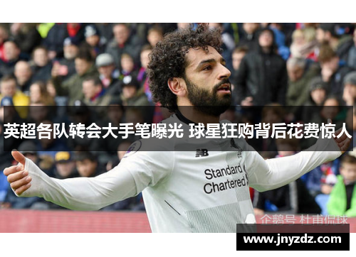 英超各队转会大手笔曝光 球星狂购背后花费惊人