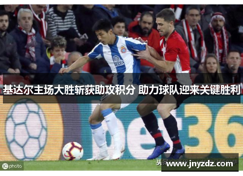 基达尔主场大胜斩获助攻积分 助力球队迎来关键胜利
