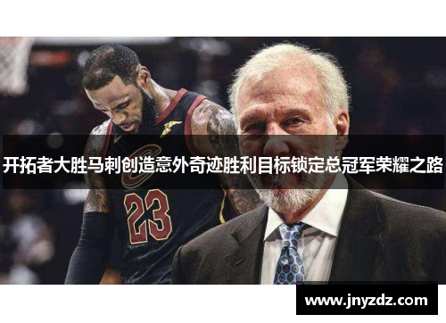 开拓者大胜马刺创造意外奇迹胜利目标锁定总冠军荣耀之路