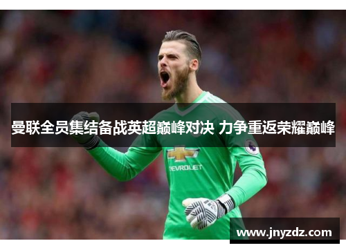 曼联全员集结备战英超巅峰对决 力争重返荣耀巅峰
