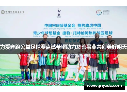 为爱奔跑公益足球赛点燃希望助力慈善事业共创美好明天