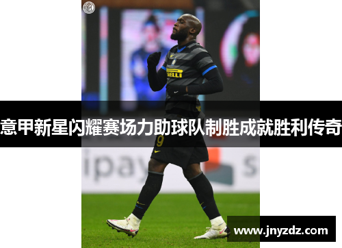 意甲新星闪耀赛场力助球队制胜成就胜利传奇
