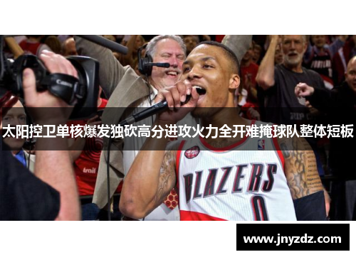太阳控卫单核爆发独砍高分进攻火力全开难掩球队整体短板