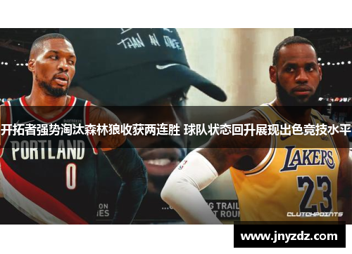 开拓者强势淘汰森林狼收获两连胜 球队状态回升展现出色竞技水平