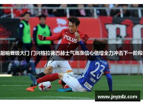 敲响晋级大门 门兴格拉德巴赫士气高涨信心倍增全力冲击下一阶段